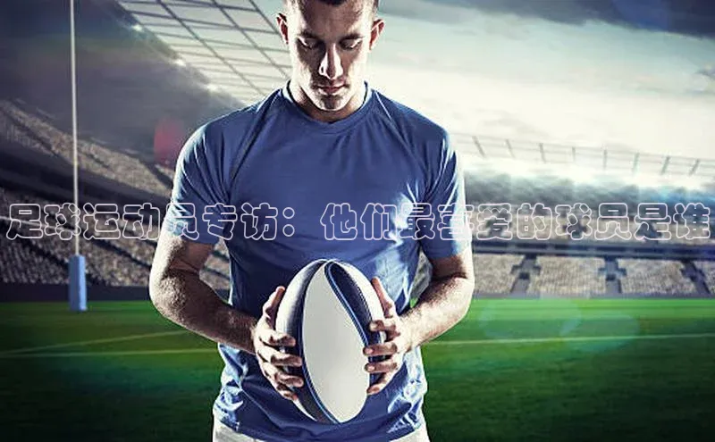 3377体育电子慧博云通足球运动员专访：他们最喜爱的球员是谁
