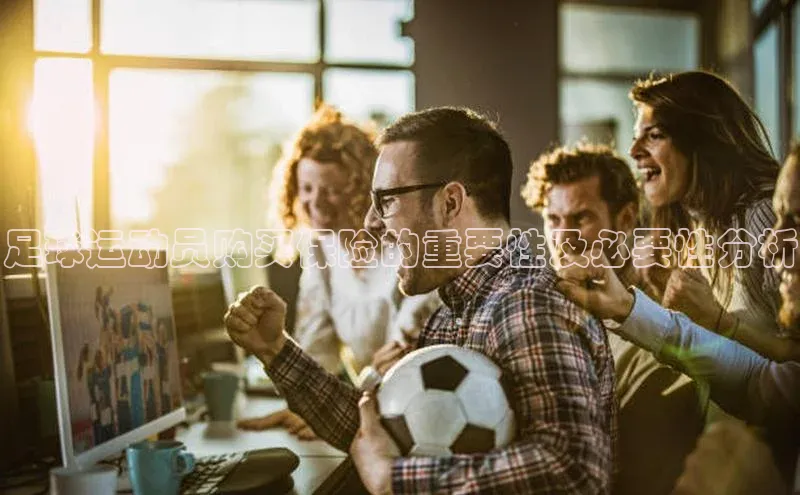 3377体育官方在线登录入口网易足球运动员购买保险的重要性及必要性分析
