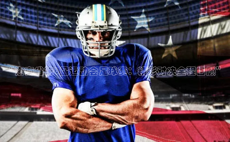 3377.体育网站平台登录哇咔哇咔文化“海南省第6届运动会足球赛：精彩对决全程回顾”