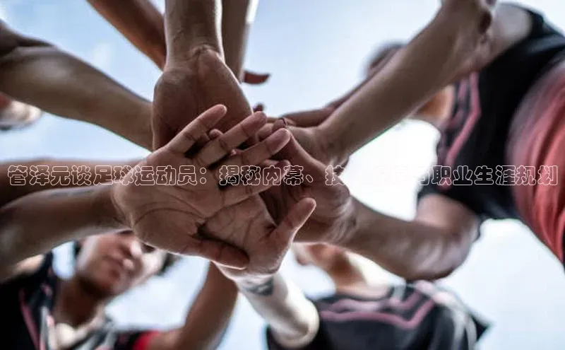 3377体育电子百度技术学院管泽元谈足球运动员：揭秘内幕、技术解读与职业生涯规划
