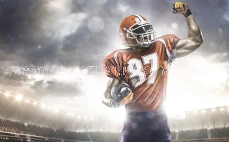 3377体育电子蓝色光标《最清晰的足球运动员开场照片大全，高清图赏析！》