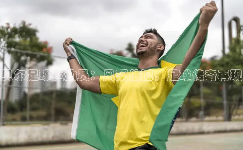 3377体育官网址百度营销中心贝尔足球运动员：风采依旧，足球传奇再现