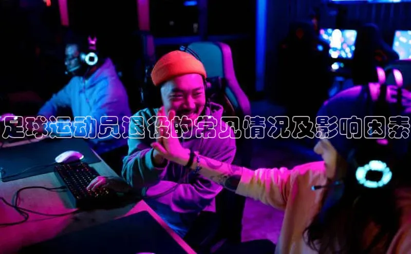 3377体育网站平台登录知乎足球运动员退役的常见情况及影响因素