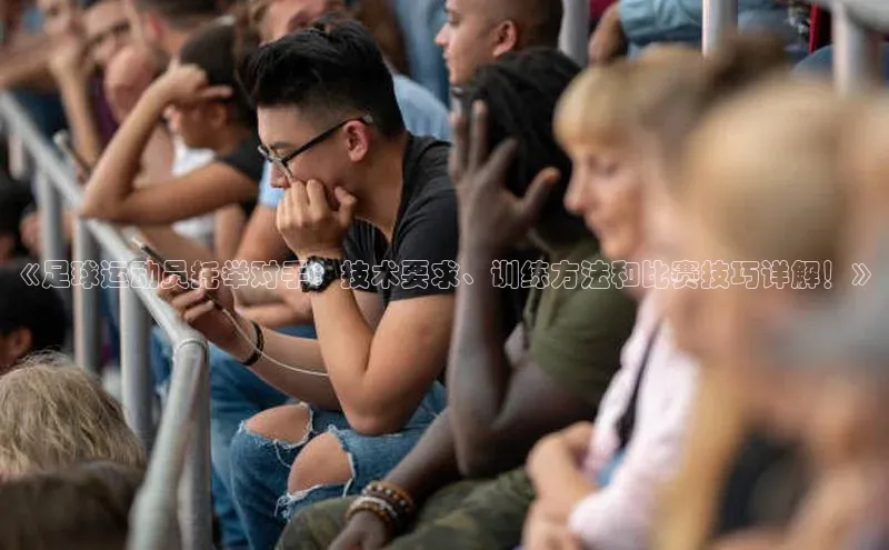 3377体育网站入口下载极氪智能科技《足球运动员托举对手：技术要求、训练方法和比赛技巧详解！》