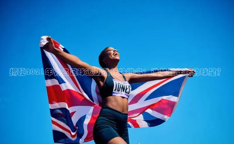 3377体育网站入口下载百度游戏揭秘2021年有名足球运动员年龄排名：谁是最年长的球星？