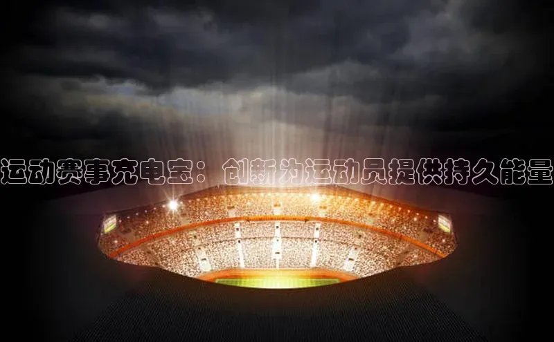 3377体育电子百度教育运动赛事充电宝：创新为运动员提供持久能量