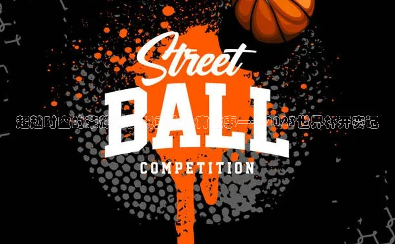 3377体育网页入口百度网盘超越时空的荣耀：庆祝重大体育盛事——2023世界杯开赛记