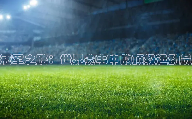 3377体育电子蓝色光标冠军之路：世界赛事中的顶级运动员