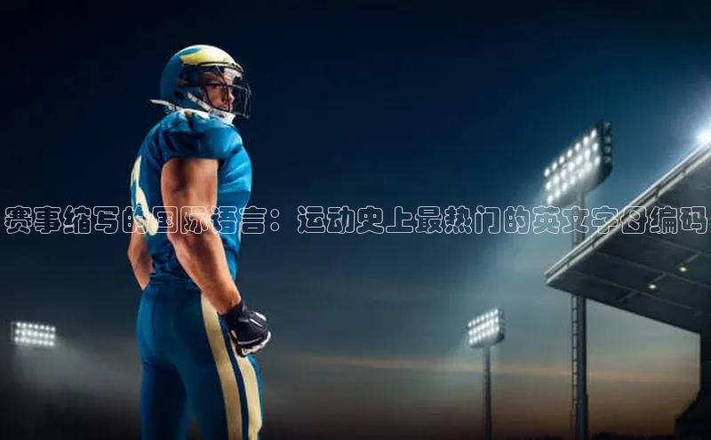 3377体育彩票app官网下载地址百度健康赛事缩写的国际语言：运动史上最热门的英文字母编码