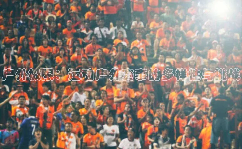 3377体育网站平台登录知乎户外极限：运动户外赛事的多样性与挑战