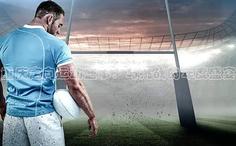 3377体育百度游戏开放平台重庆定向运动盛事：与挑战的年度盛宴