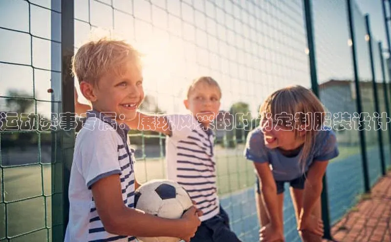 运动赛事专属：展现风采的时尚定制服装设计