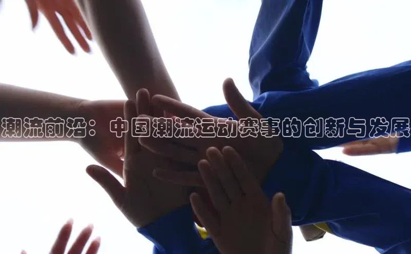 潮流前沿：中国潮流运动赛事的创新与发展