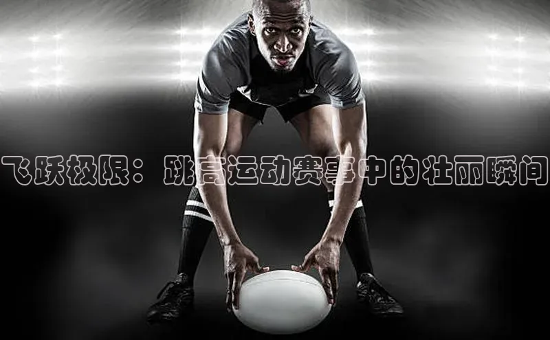 飞跃极限：跳高运动赛事中的壮丽瞬间