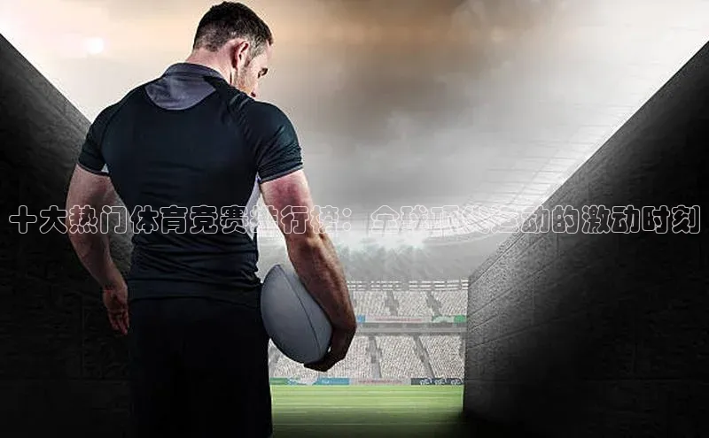 十大热门体育竞赛排行榜：全球顶尖运动的激动时刻