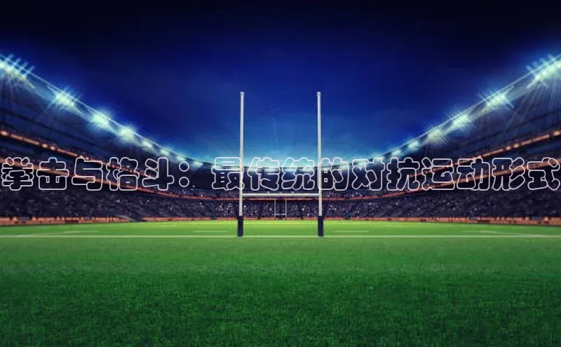 拳击与格斗：最传统的对抗运动形式