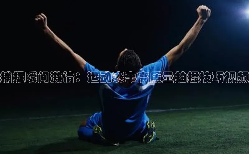 捕捉瞬间激情：运动赛事高质量拍摄技巧视频