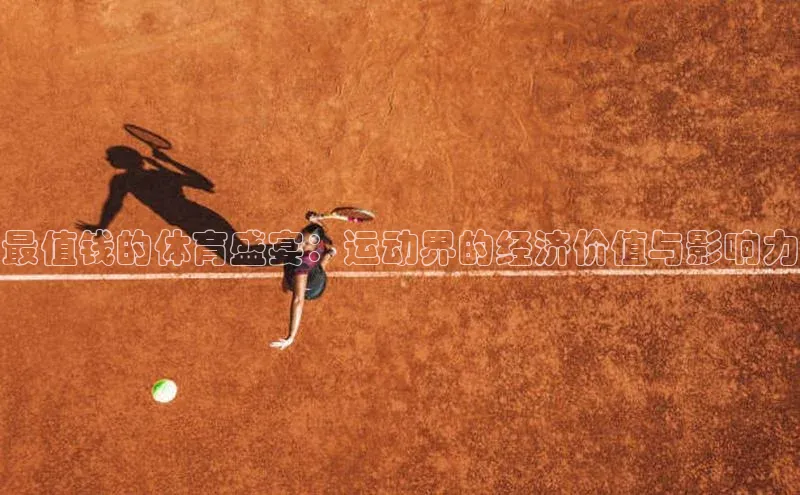 最值钱的体育盛宴：运动界的经济价值与影响力