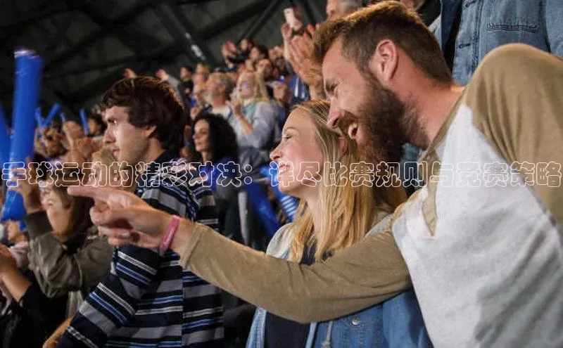 手球运动的精彩对决：详尽比赛规则与竞赛策略