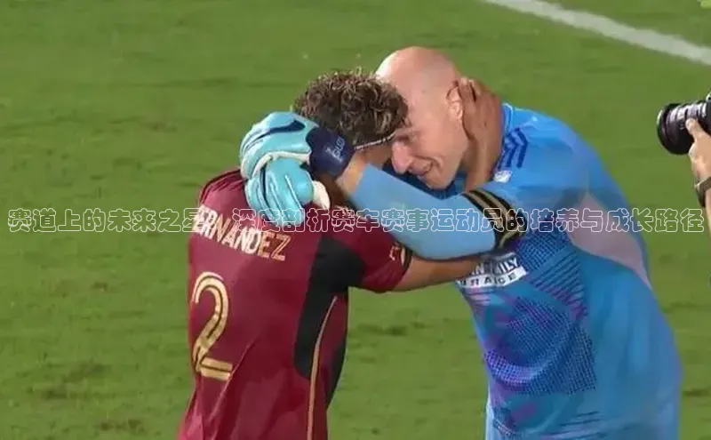 赛道上的未来之星：深度剖析赛车赛事运动员的培养与成长路径