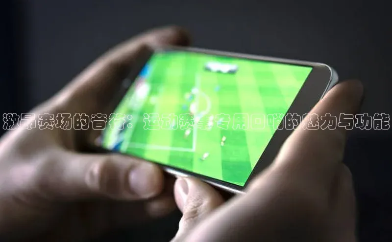 激昂赛场的音符：运动赛事专用口哨的魅力与功能