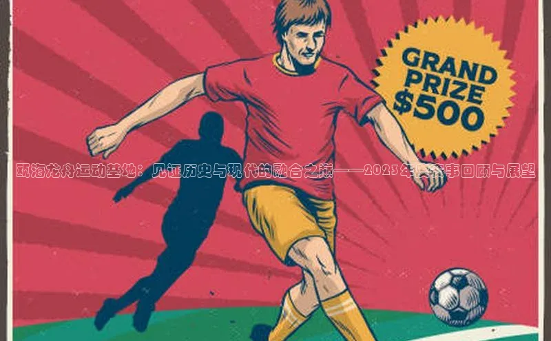 瓯海龙舟运动基地：见证历史与现代的融合之巅——2023年度赛事回顾与展望