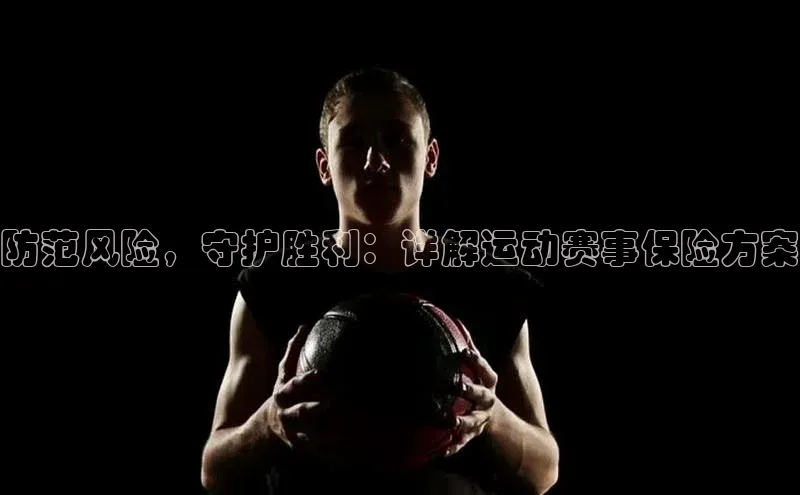 防范风险，守护胜利：详解运动赛事保险方案