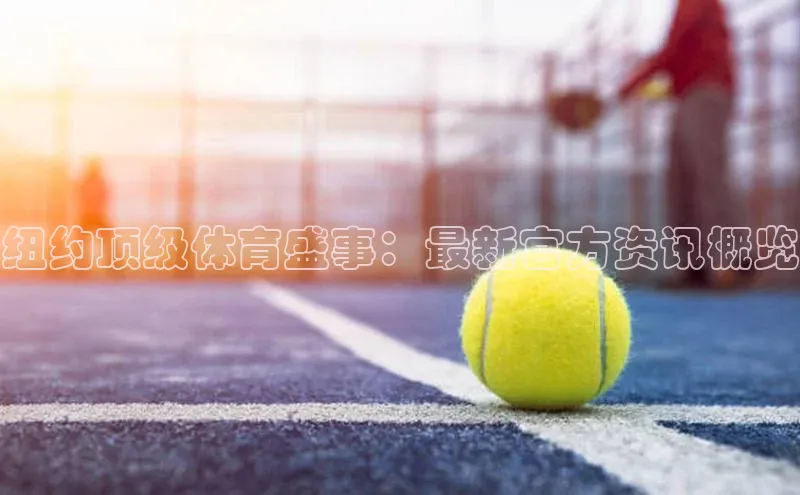 纽约顶级体育盛事：最新官方资讯概览