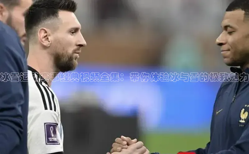 冰雪运动赛事经典视频全集：带你体验冰与雪的极致魅力