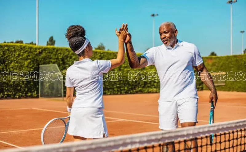 中国运动赛事重要荣誉象征：探讨奖杯的演变与文化意义