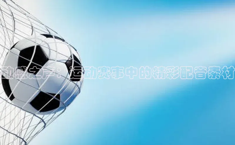 动感之声：运动赛事中的精彩配音素材