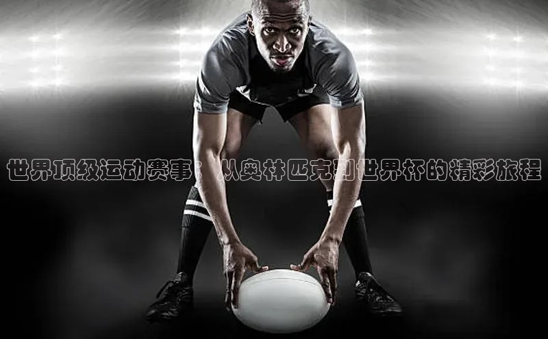 世界顶级运动赛事：从奥林匹克到世界杯的精彩旅程