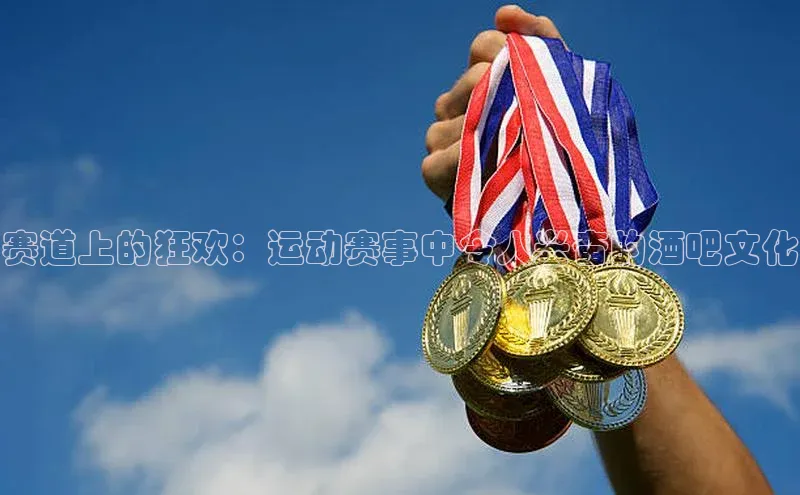 赛道上的狂欢：运动赛事中令人兴奋的酒吧文化
