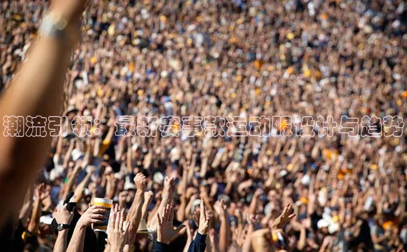 潮流引领：最新赛事款运动服设计与趋势