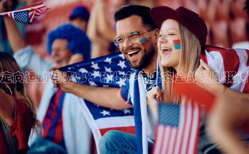 定向运动与赛事：确保参与者安全的规则探讨