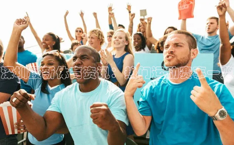 深圳最新体育资讯：热门运动赛事一览