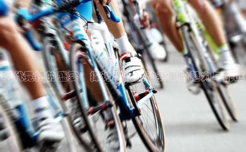 现代竞技的盛宴：探讨现代运动赛事的魅力与挑战