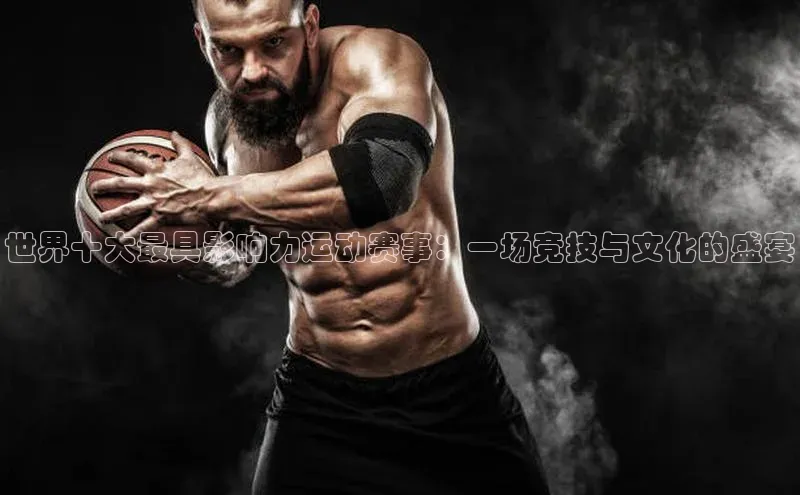 世界十大最具影响力运动赛事：一场竞技与文化的盛宴