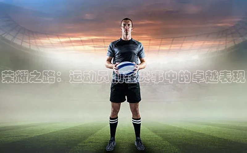 荣耀之路：运动员们在赛事中的卓越表现