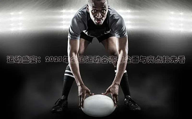 运动盛宴：2023年全国运动会赛程全面与亮点抢先看