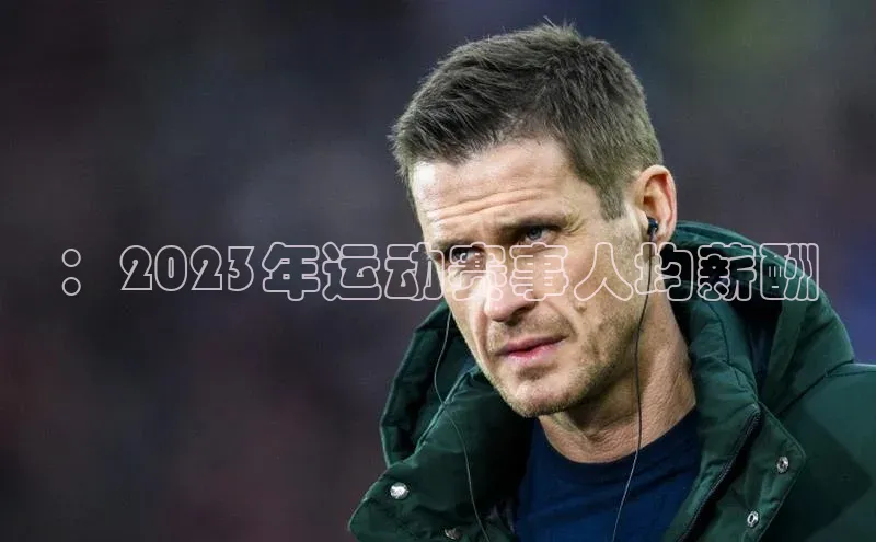 ：2023年运动赛事人均薪酬