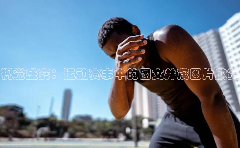 视觉盛宴：运动赛事中的图文并茂图片欣赏
