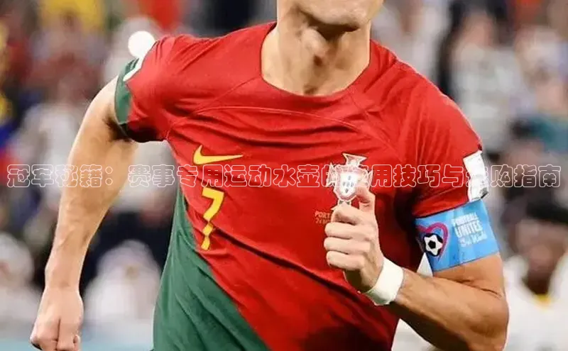 冠军秘籍：赛事专用运动水壶的使用技巧与选购指南
