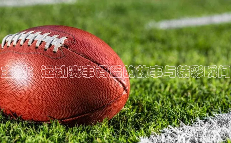 主播：运动赛事背后的故事与精彩瞬间