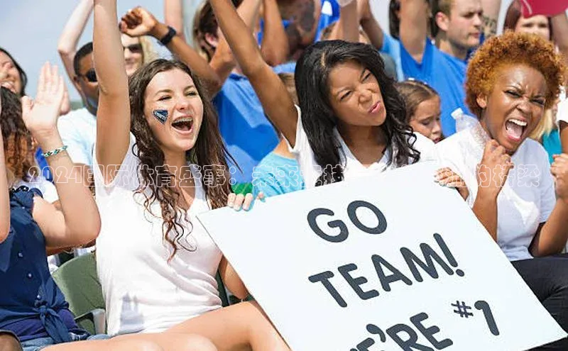 2024国际体育盛事：未来竞技与文化交流的桥梁