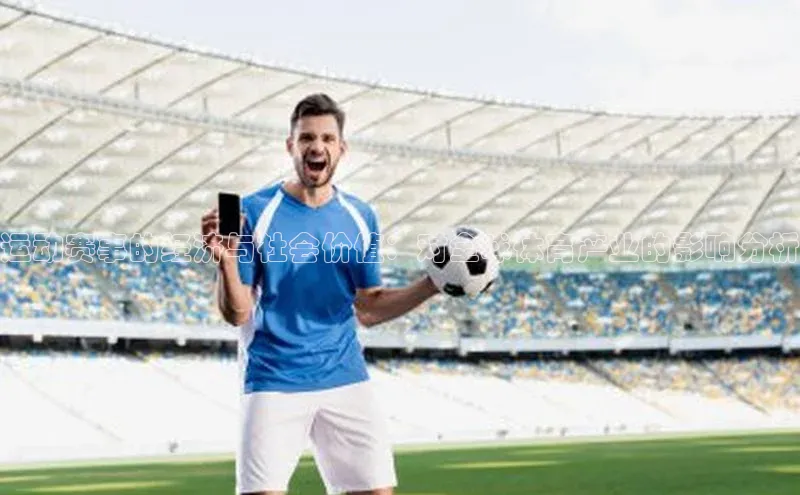 运动赛事的经济与社会价值：对全球体育产业的影响分析