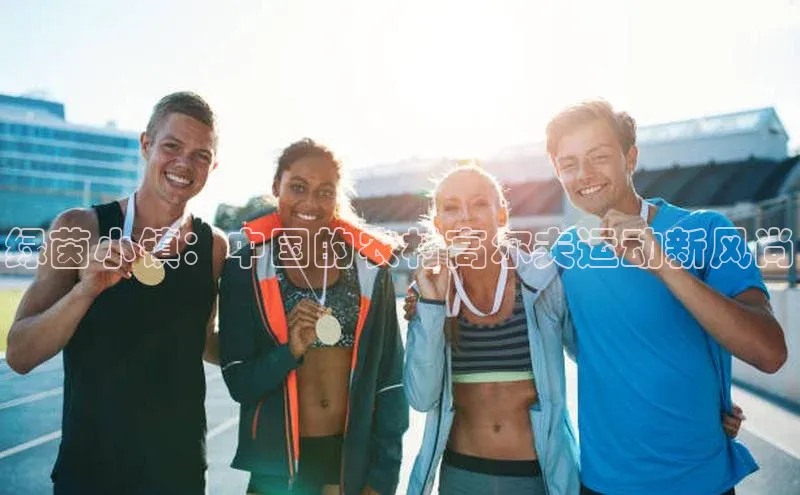 绿茵小镇：中国的农村高尔夫运动新风尚