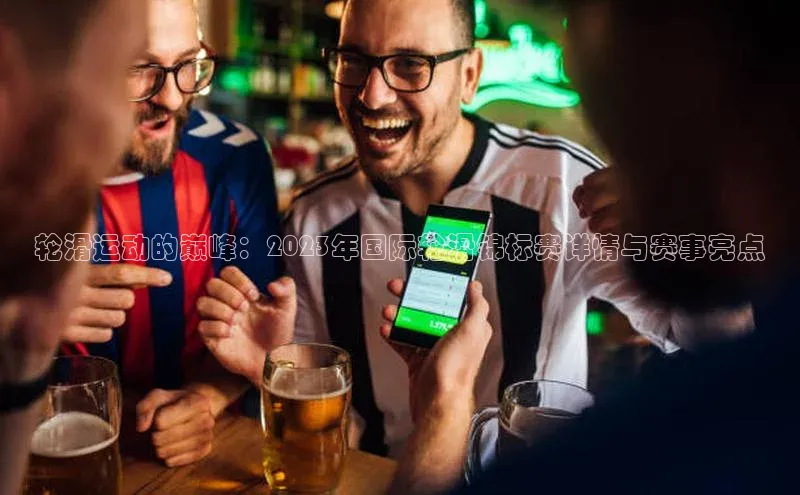 轮滑运动的巅峰：2023年国际轮滑锦标赛详情与赛事亮点