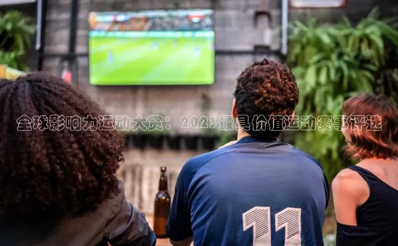 全球影响力运动大赏：2023最具价值运动赛事评选