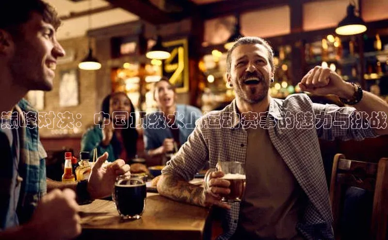 巅峰对决：中国顶级水上运动赛事的魅力与挑战